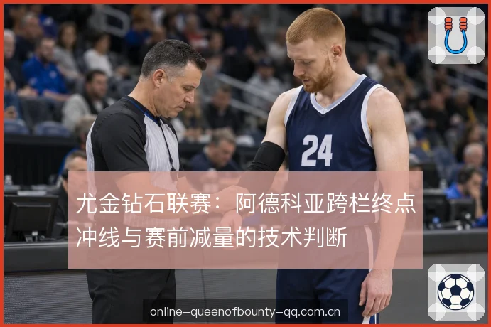 尤金钻石联赛：阿德科亚跨栏终点冲线与赛前减量的技术判断