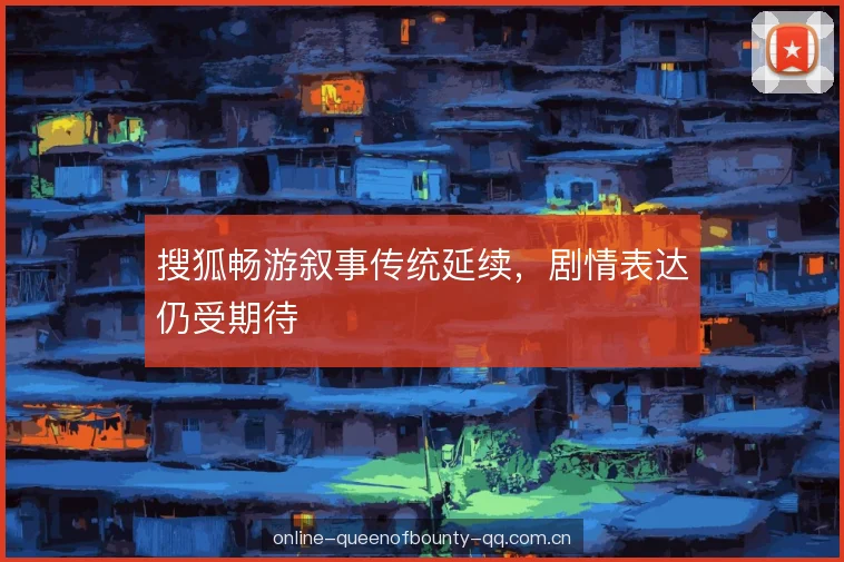 搜狐畅游叙事传统延续,剧情表达仍受期待 搜狐畅游叙事传统延续,剧情表达仍受期待