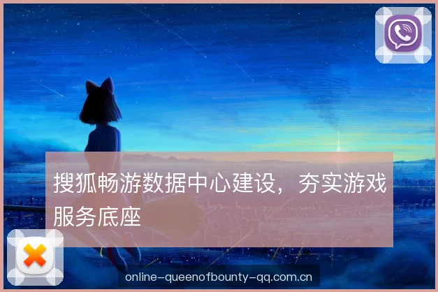 搜狐畅游数据中心建设，夯实游戏服务底座