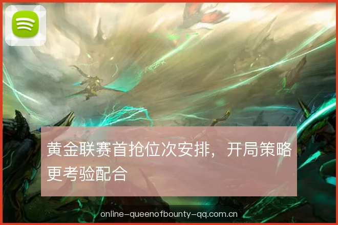 黄金联赛首抢位次安排，开局策略更考验配合